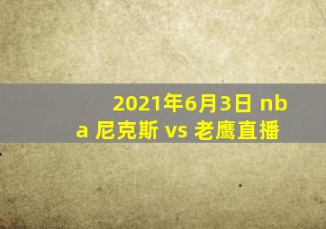 2021年6月3日 nba 尼克斯 vs 老鹰直播